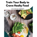 Train Your Body to Crave Healty Food: Vegetarian Recipes for Eating Well - Paperback