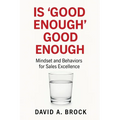 Is 'Good Enough' Good Enough: Mindsets and Behaviors for Sales Excellence - Paperback