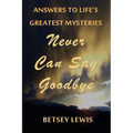 Never Can Say Goodbye: Answers to Life's Greatest Mysteries - Paperback
