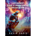 A Hitchhiker's Guide to Understanding Organisations: And stuff to do to enhance and enjoy them! - Paperback