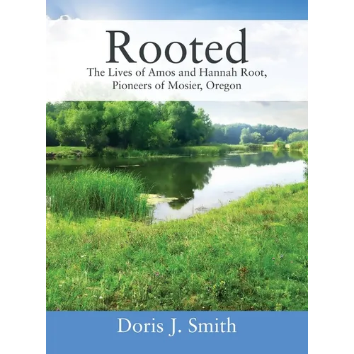 Rooted: The Lives of Amos and Hannah Root, Pioneers of Mosier, Oregon - Hardcover