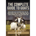 The Complete Guide To Goats: Breed and Select the Right Goat For You, Create Ideal Shelters, Learn about Milk Production, and Raise Happy and Healthy - Paperback