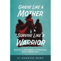 Grieve Like A Mother, Survive Like A Warrior: Stories & Strategies of Healing After Child Loss - Paperback