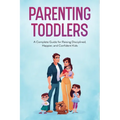 Parenting Toddlers: A Complete Guide for Raising Disciplined, Happier, and Confident Kids - Paperback