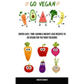 Go Vegan: Super-easy, Time-saving & Weight Loss Recipes to Go Vegan for the Right Reasons - Paperback