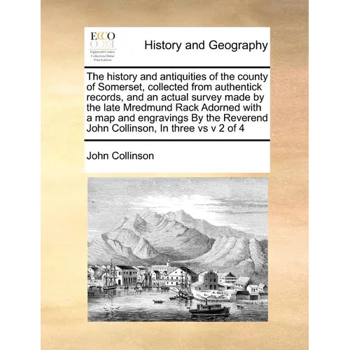 The history and antiquities of the county of Somerset, collected from authentick records, and an actual survey made by the late Mredmund Rack Adorned - Paperback
