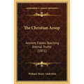 The Christian Aesop: Ancient Fables Teaching Eternal Truths (1871) - Paperback