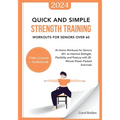 Quick and Simple Strength Training Workouts for Seniors Over 60: At-Home Workouts for Seniors 60+ to Improve Strength, Flexibility and Posture with 20 - Paperback