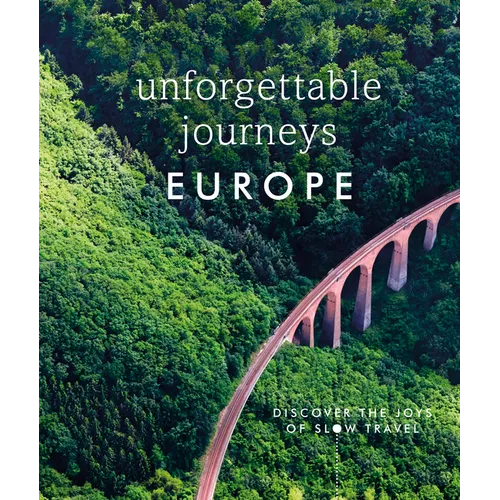 Unforgettable Journeys Europe: Discover the Joys of Slow Travel - Hardcover