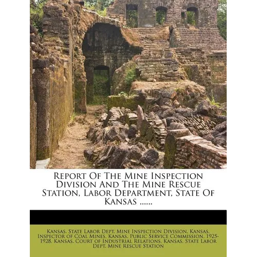 Report of the Mine Inspection Division and the Mine Rescue Station, Labor Department, State of Kansas ...... - Paperback