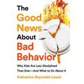The Good News about Bad Behavior: Why Kids Are Less Disciplined Than Ever -- And What to Do about It - Paperback
