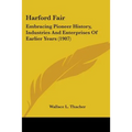 Harford Fair: Embracing Pioneer History, Industries And Enterprises Of Earlier Years (1907) - Paperback