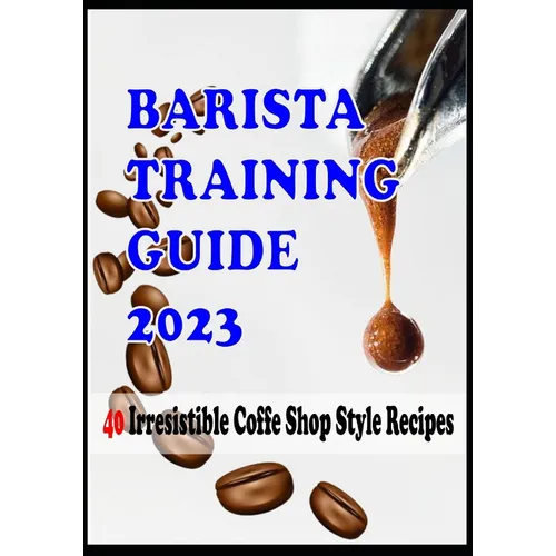 BARISTA TRAINING GUIDE AND 40 Irresistible Coffee Shop Style Recipes - Paperback