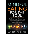 Mindful Eating For The Soul - Rediscover A Healthy And Joyful Relationship With Food And Mind - Paperback