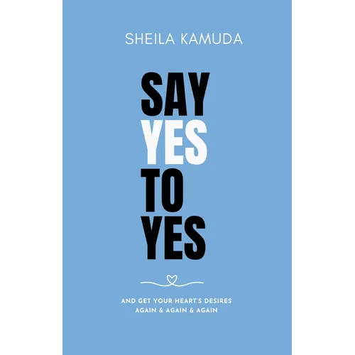 Say Yes to Yes: And Get Your Heart's Desires Again & Again & Again - Paperback
