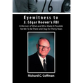 Eyewitness to J. Edgar Hoover's FBI: A Memoir of What and Who Made It Possible for Me to Be There and Stay for Thirty Years - Hardcover