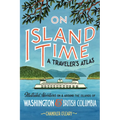 On Island Time: A Traveler's Atlas: Illustrated Adventures on and Around the Islands of Washington and British Columbia - Paperback