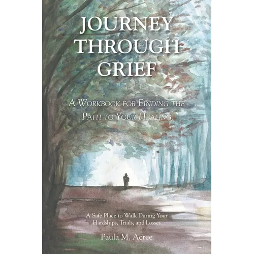 Journey Through Grief: A Workbook for Finding the Path to Your Healing - Paperback