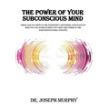 The Power of Your Subconscious Mind: There Are No Limits to the Prosperity, Happiness, and Peace of Mind You Can Achieve Simply by Using the Power of - Hardcover