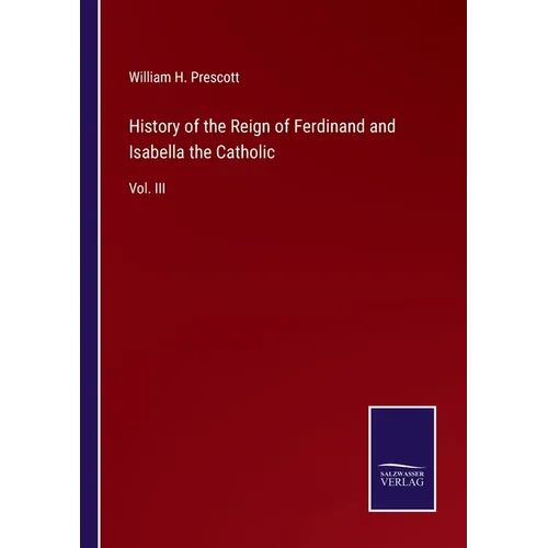 History of the Reign of Ferdinand and Isabella the Catholic: Vol. III - Paperback