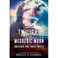 Twilight of the Mesozoic Moon: And Other Time Travel Twists - Paperback