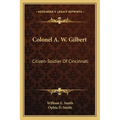 Colonel A. W. Gilbert: Citizen-Soldier Of Cincinnati - Paperback
