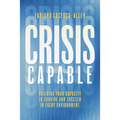 Crisis Capable: Building Your Capacity to Survive and Succeed in Every Environment - Hardcover