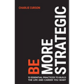 Be More Strategic: 12 Essential Practices to Build the Life and Career You Want - Paperback