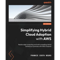 Simplifying Hybrid Cloud Adoption with AWS: Realize edge computing and build compelling hybrid solutions on premises with AWS Outposts - Paperback