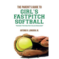 The Parent's Guide to Girl's Fastpitch Softball: Preparing Your Child For A College Scholarship - Paperback
