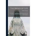 The Bread of Life: Or St. Thomas Aquinas On the Adorable Sacrament of the Altar: Arranged as Meditations With Prayers and Thanksgivings for Holy Commu - Paperback