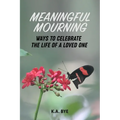 Meaningful Mourning: Ways to Celebrate the Life of a Loved One - Paperback