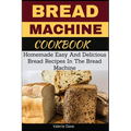 Bread Machine Cookbook: Homemade Easy And Delicious Bread Recipes In The Bread Machine - Paperback