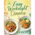 Easy Weeknight Dinners Cookbook: Quick & Simple 30-Minute Recipes for Delicious Everyday Meals - Healthy, Flavorful & Family-Friendly Ideas Everyone W - Paperback