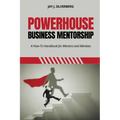 Powerhouse Business Mentorship: A How-To Handbook for Mentors and Mentees - Paperback