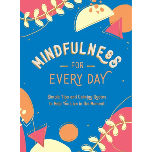 Mindfulness for Every Day: Simple Tips and Calming Quotes to Help You Live in the Moment - Hardcover