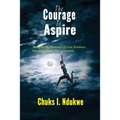 The Courage To Aspire: Thoughts On Moments Of Love, Kindness, Encouragement, And Aspiration - Paperback