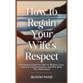 How To Regain Your Wife's Respect: A Practical Guide for Men to Restore Love, Improve Communication, and Win Back Her Admiration - Hardcover