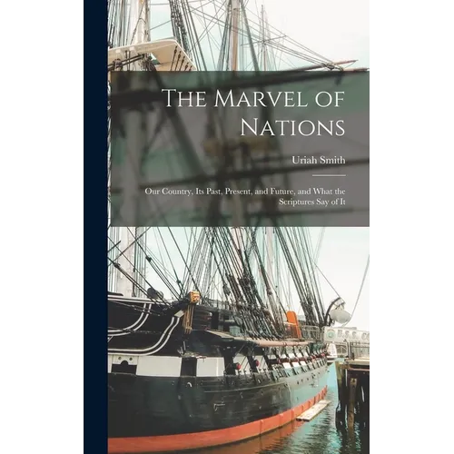 The Marvel of Nations: Our Country, its Past, Present, and Future, and What the Scriptures say of It - Hardcover