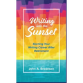 Writing into the Sunset: Starting Your Writing Career After Retirement - Hardcover