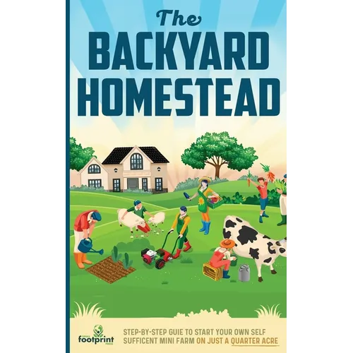 The Backyard Homestead: Step-By-Step Guide To Start Your Own Self-Sufficient Mini Farm On Just A Quarter Acre - Paperback