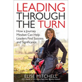 Leading Through the Turn: How a Journey Mindset Can Help Leaders Find Success and Significance - Hardcover