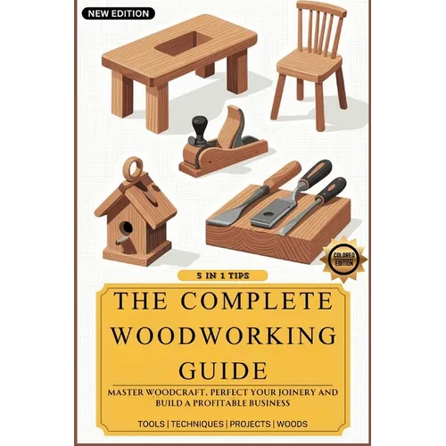 The Complete Woodworking Guide: Master Woodcraft, Perfect Your Joinery, and Build a Profitable Business ( Easy Manual for Beginners ) - Paperback