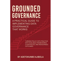 Grounded Governance A Practical Guide to Implementing Data Governance That Works - Hardcover