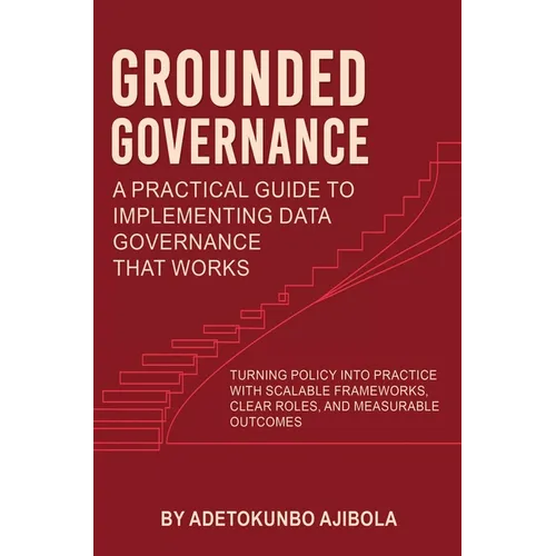 Grounded Governance A Practical Guide to Implementing Data Governance That Works - Hardcover