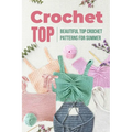 Crochet Top: Beautiful Top Crochet Patterns for Summer: Beautiful Designs for Your Summer - Paperback