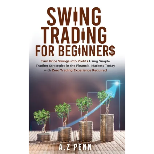 Swing Trading for Beginners: Turn Price Swings into Profits Using Simple Trading Strategies in the Financial Markets Today with Zero Trading Experienc - Hardcover