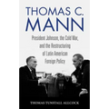 Thomas C. Mann: President Johnson, the Cold War, and the Restructuring of Latin American Foreign Policy - Hardcover