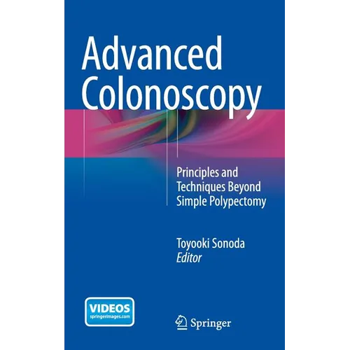 Advanced Colonoscopy: Principles and Techniques Beyond Simple Polypectomy - Hardcover
