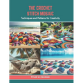 The Crochet Stitch Mosaic: Techniques and Patterns for Creativity - Paperback